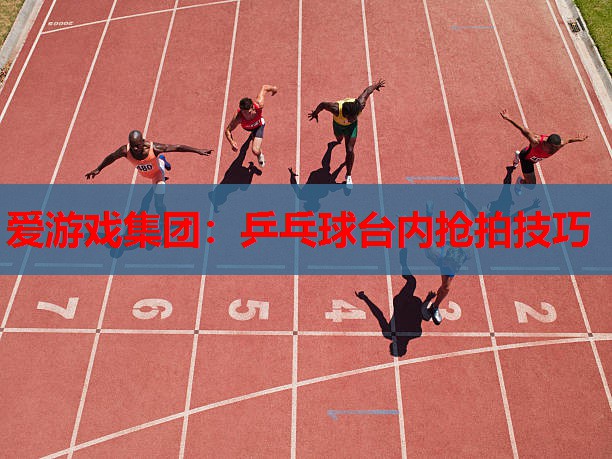 爱游戏集团：乒乓球台内抢拍技巧