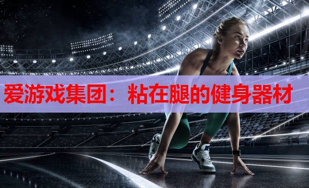 爱游戏集团：粘在腿的健身器材