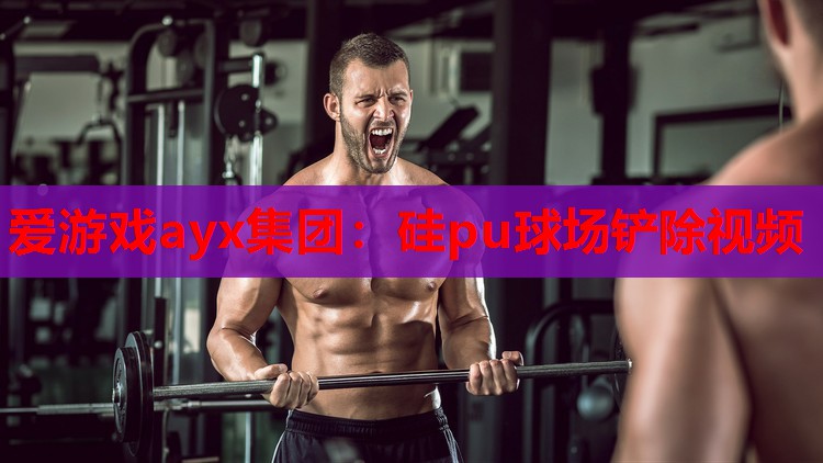 爱游戏ayx集团：硅pu球场铲除视频