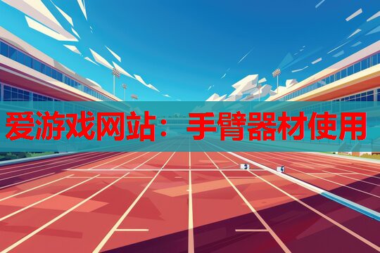 爱游戏网站：手臂器材使用