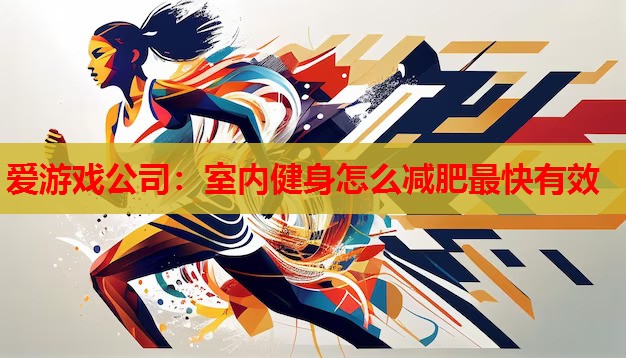 爱游戏公司：室内健身怎么减肥最快有效