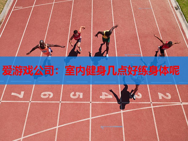 爱游戏公司：室内健身几点好练身体呢