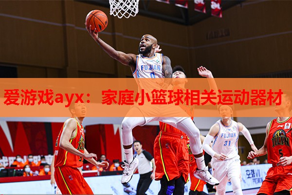 爱游戏ayx：家庭小篮球相关运动器材
