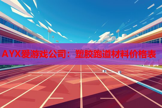 AYX爱游戏公司：塑胶跑道材料价格表