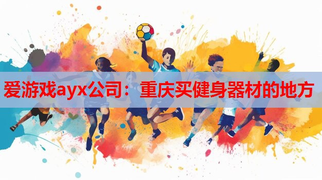 爱游戏ayx公司：重庆买健身器材的地方