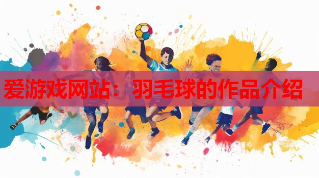 爱游戏网站：羽毛球的作品介绍