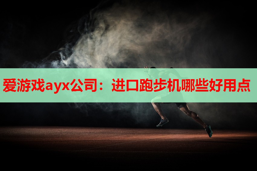 爱游戏ayx公司：进口跑步机哪些好用点