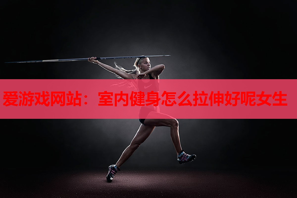 室内健身怎么拉伸好呢女生 室内健身怎么拉伸好呢女生