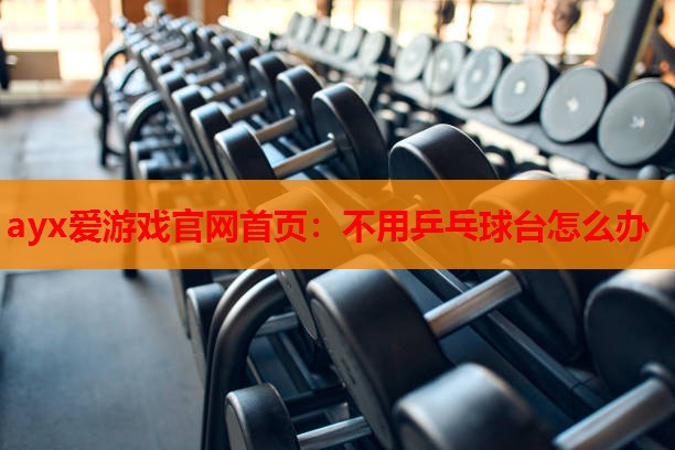 不用乒乓球台怎么办 不用乒乓球台怎么办