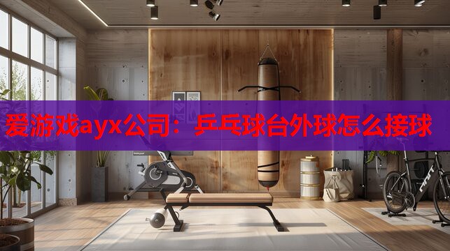 乒乓球台外球怎么接球 乒乓球台外球怎么接球