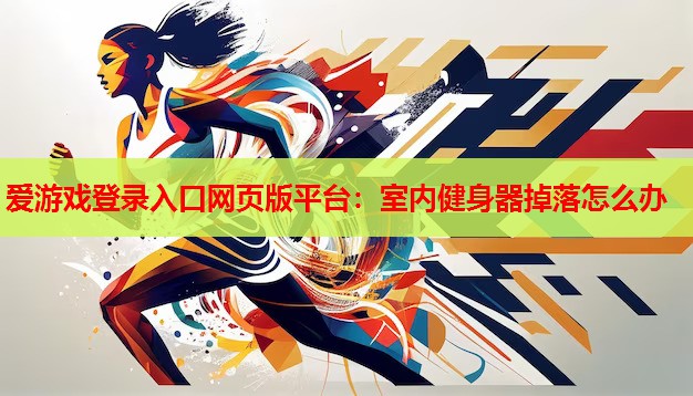室内健身器掉落怎么办 室内健身器掉落怎么办