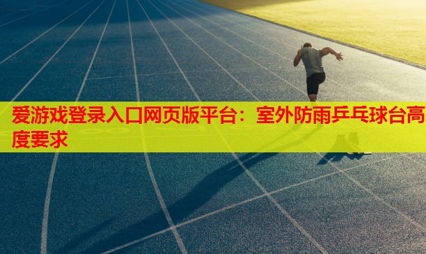 室外防雨乒乓球台高度要求 室外防雨乒乓球台高度要求