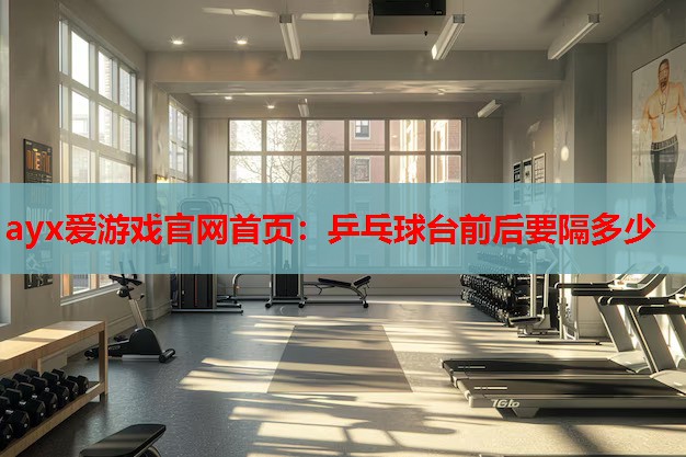 乒乓球台前后要隔多少 乒乓球台前后要隔多少