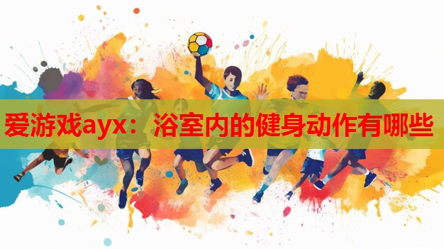 浴室内的健身动作有哪些 浴室内的健身动作有哪些