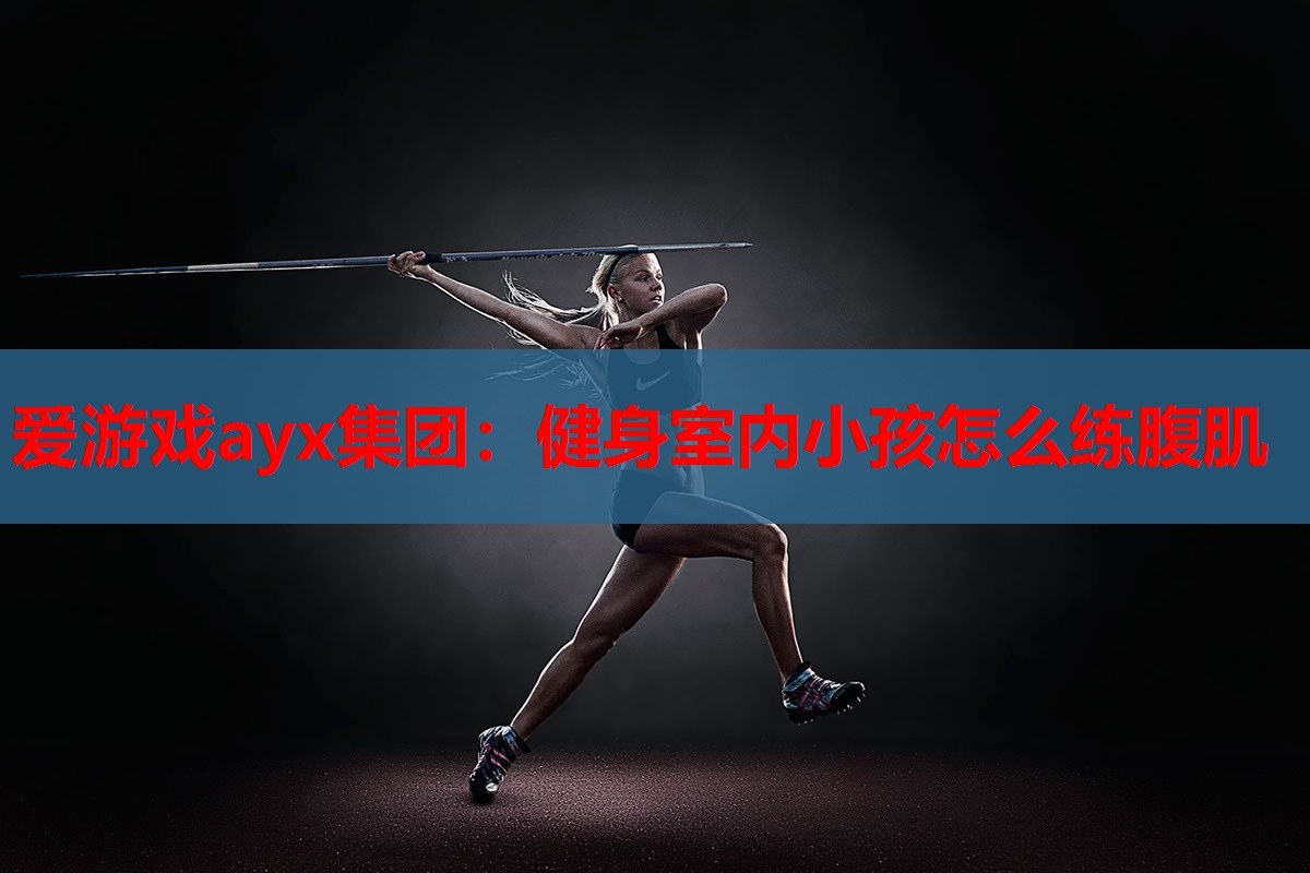 健身室内小孩怎么练腹肌 健身室内小孩怎么练腹肌