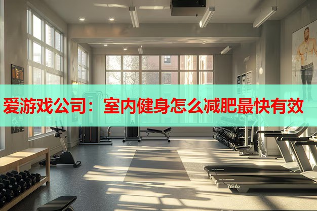 室内健身怎么减肥最快有效 室内健身怎么减肥最快有效