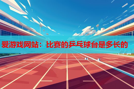 比赛的乒乓球台是多长的 比赛的乒乓球台是多长的