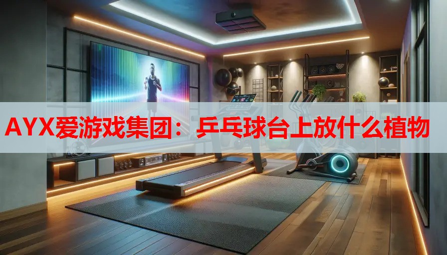 乒乓球台上放什么植物 乒乓球台上放什么植物