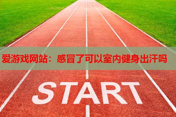 感冒了可以室内健身出汗吗 感冒了可以室内健身出汗吗