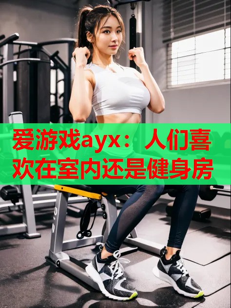 人们喜欢在室内还是健身房 人们喜欢在室内还是健身房