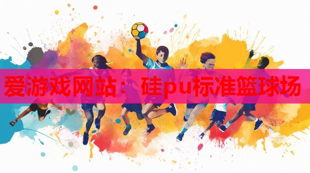 硅pu标准篮球场 硅pu标准篮球场