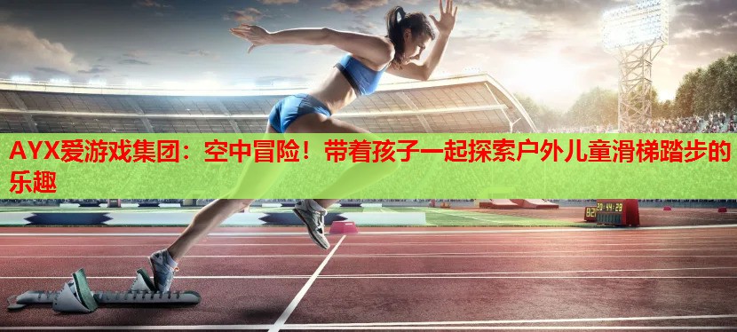 空中冒险!带着孩子一起探索户外儿童滑梯踏步的乐趣 空中冒险!带着孩子一起探索户外儿童滑梯踏步的乐趣