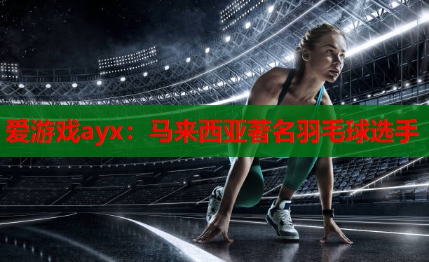 马来西亚著名羽毛球选手 马来西亚著名羽毛球选手