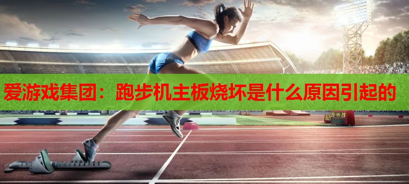 跑步机主板烧坏是什么原因引起的 跑步机主板烧坏是什么原因引起的