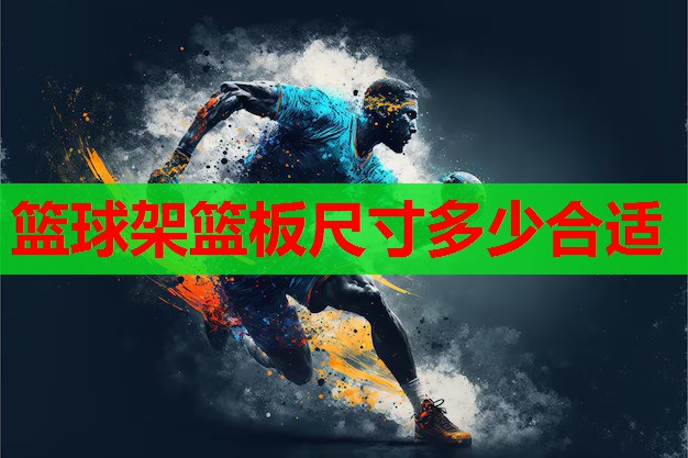 篮球架篮板尺寸多少合适 篮球架篮板尺寸多少合适